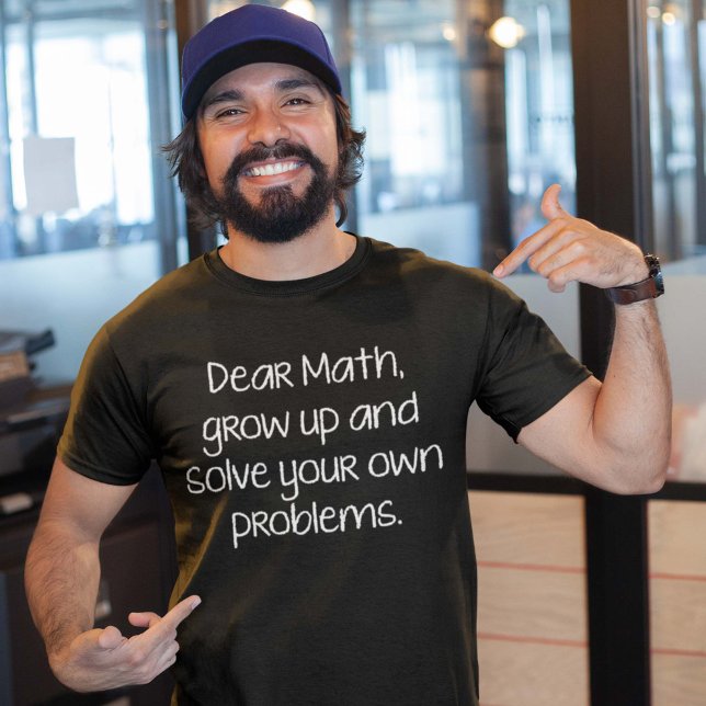 Dear Math, Grow Up And Solve Your Own Problems T-Shirt (Creator Uploaded)