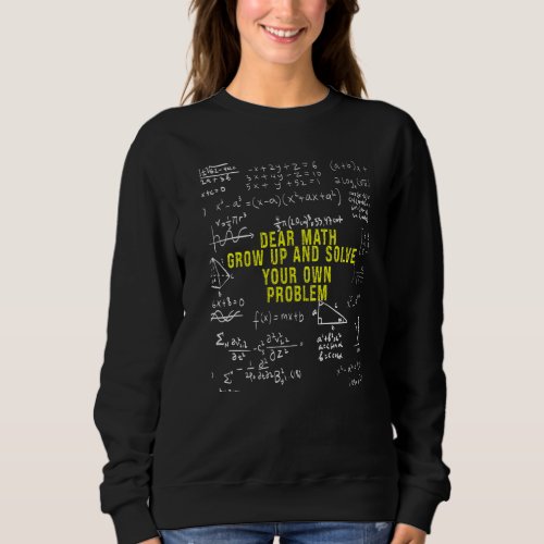 Dear Math Grow Up And Solve Your Own Problems Teac Sweatshirt