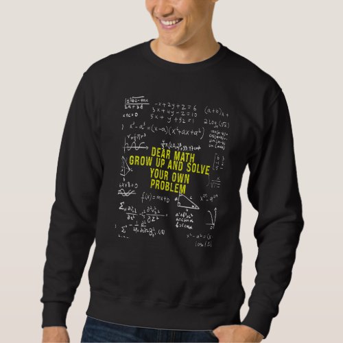 Dear Math Grow Up And Solve Your Own Problems Teac Sweatshirt