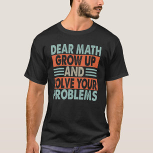 Dear Math Grow Up And Solve Your Problems Jokes T-Shirt