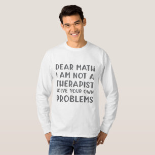 Dear Math I Am Not A Therapist Solve Your Own Prob T-Shirt