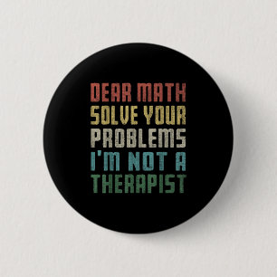 Dear Math I'm Not A Therast Solve Your Own Problem Button