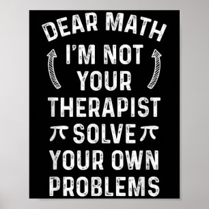Dear Math I'm Not Your Therast Solve Your Own Prob Poster