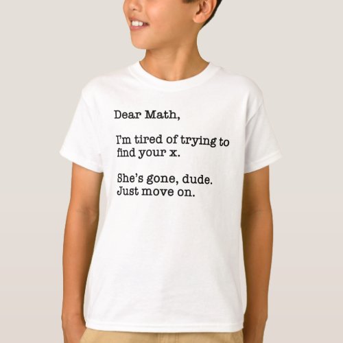 Dear Math Im Tired Of Trying To Find Your X T_Shirt