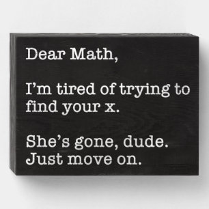 Dear Math, I'm Tired Of Trying To Find Your X Wooden Box Sign