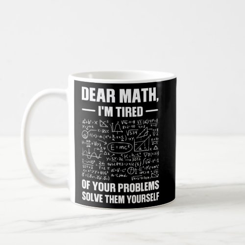 Dear Math Im Tired Of Your Problems Math  Coffee Mug
