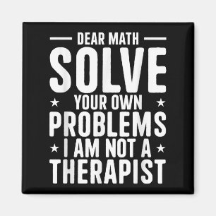 Dear Math Solve Your Own Problems I Am Not A Thera Magnet