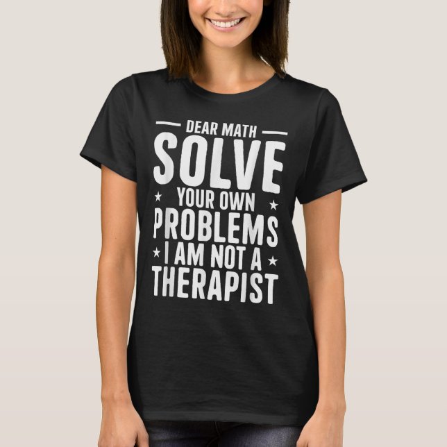 Dear Math Solve Your Own Problems I Am Not A Thera T-Shirt (Front)