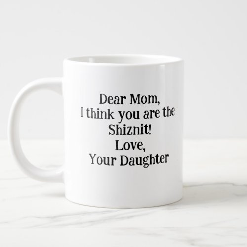 Dear MomI think you are the ShiznitUnique Gift Giant Coffee Mug