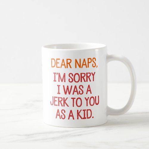 Dear Naps Im Sorry I Was A Jerk To You As A Kid Coffee Mug