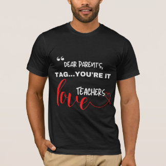Dear Parents Tag…You’re It — Teachers Love Funny T-Shirt