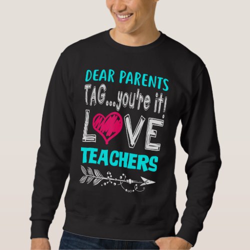Dear Parents Tag Youre It Love Teacher     1 Sweatshirt