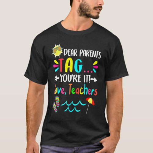 Dear Parents Tag Youre It Love Teachers Last Day O T_Shirt