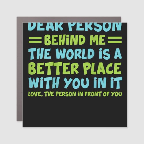 Dear Person Behind Me The World Is A Better Place  Car Magnet