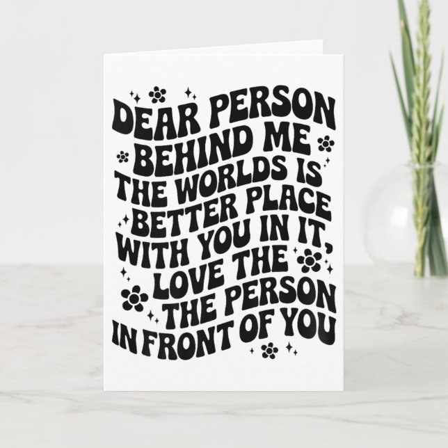 Dear Person Behind Me The World Is A Better Place  Card (Front)