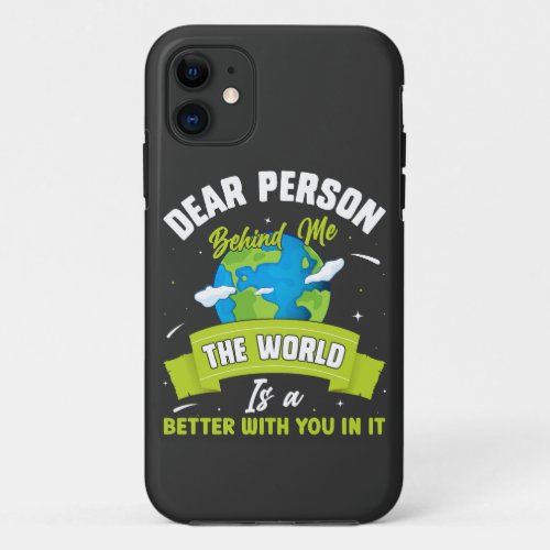 Dear Person Behind Me The World Is A Better Place  iPhone 11 Case