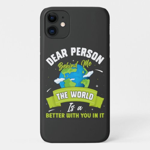 Dear Person Behind Me The World Is A Better Place  iPhone 11 Case