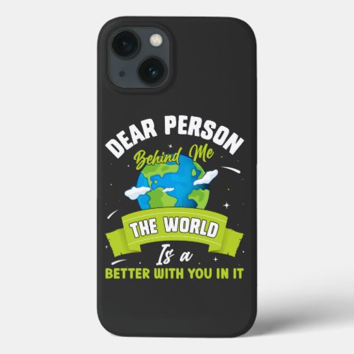 Dear Person Behind Me The World Is A Better Place  iPhone 13 Case