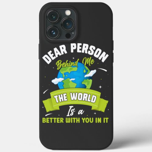 Dear Person Behind Me The World Is A Better Place  iPhone 13 Pro Max Case