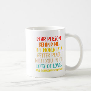 Dear Person Behind Me The World Is A Better Place Coffee Mug