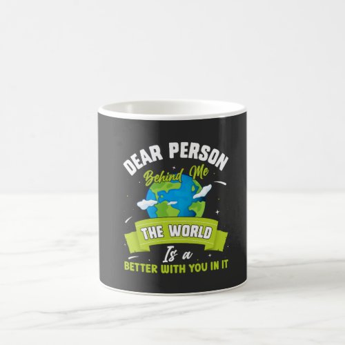 Dear Person Behind Me The World Is A Better Place  Coffee Mug