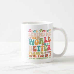 Dear Person Behind Me The World Is A Better Place Coffee Mug