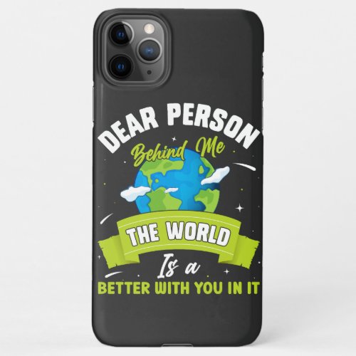 Dear Person Behind Me The World Is A Better Place  iPhone 11Pro Max Case