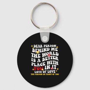 Dear Person Behind Me The World Is A Better Place Keychain