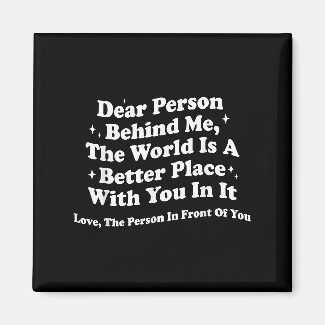 Dear Person Behind Me The World Is A Better Place  Magnet (Front)