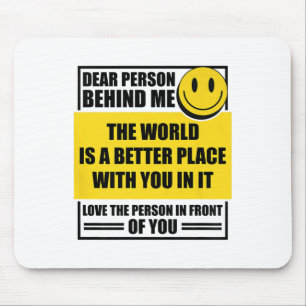Dear Person Behind Me The World Is A Better Place  Mouse Pad