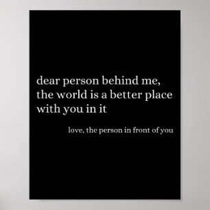 Dear Person Behind Me The World Is A Better Place Poster