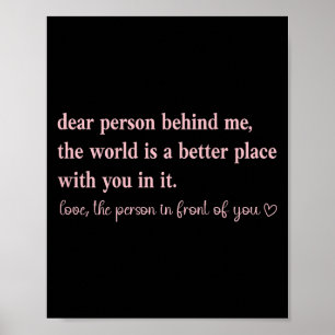 Dear Person Behind Me The World Is A Better Place  Poster