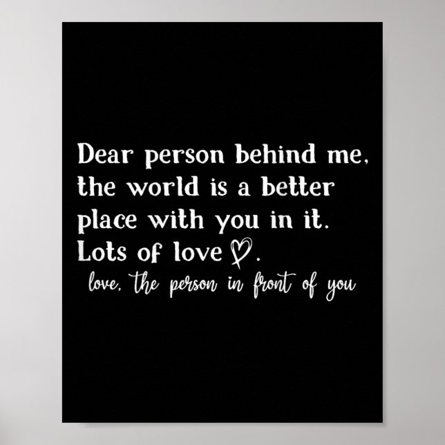 Dear Person Behind Me The World Is A Better Place  Poster (Front)