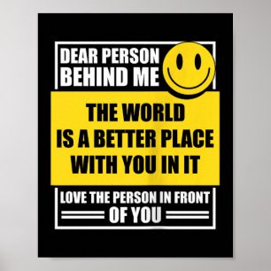 Dear Person Behind Me The World Is A Better Place Poster