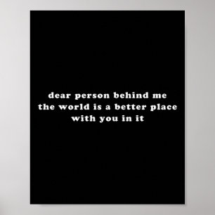 Dear Person Behind Me The World Is A Better Place Poster