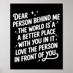 Dear Person Behind Me The World Is A Better Place Poster