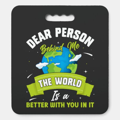 Dear Person Behind Me The World Is A Better Place  Seat Cushion