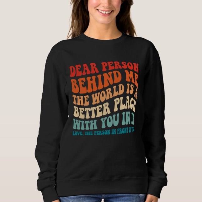 Dear Person Behind Me The World Is A Better Place  Sweatshirt (Front)