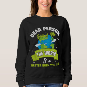 Dear Person Behind Me The World Is A Better Place  Sweatshirt