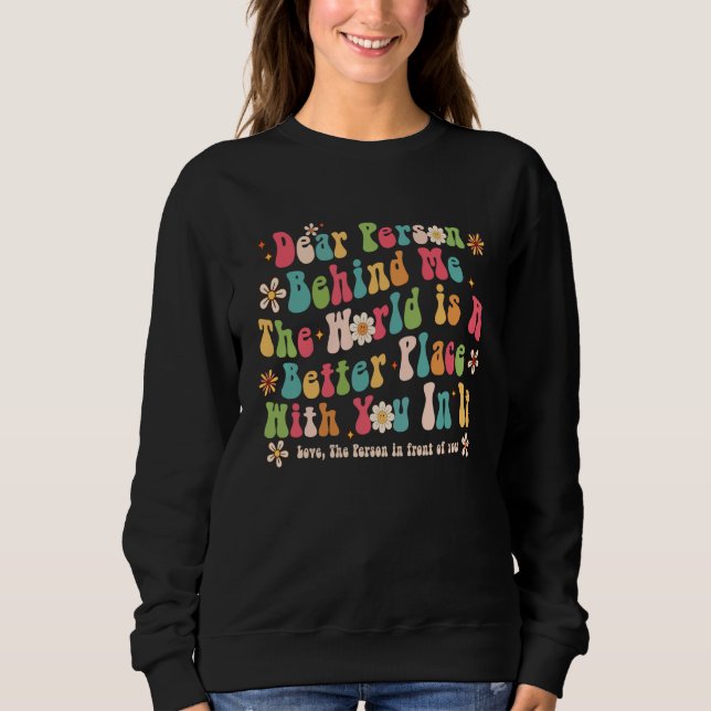 Dear Person Behind Me The World Is A Better Place  Sweatshirt (Front)