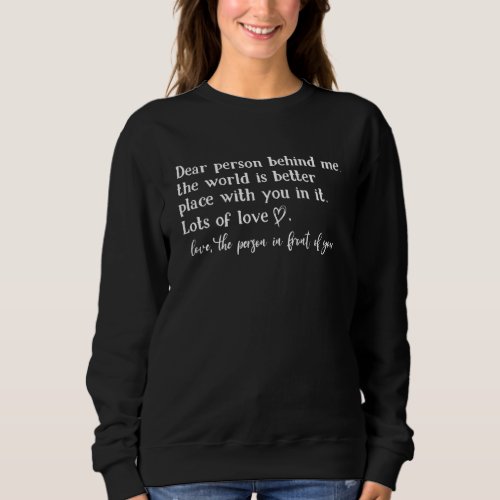 Dear Person Behind Me The World Is A Better Place  Sweatshirt