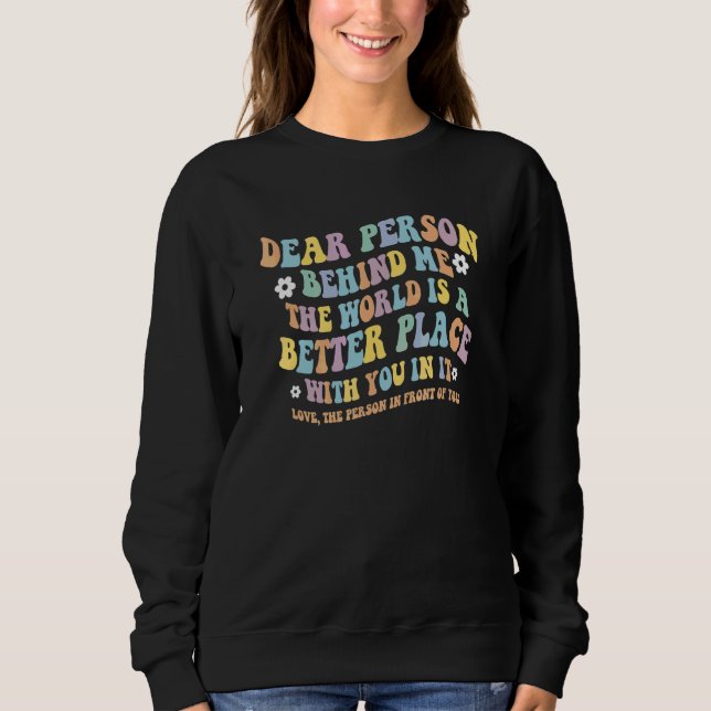 Dear Person Behind Me The World Is A Better Place  Sweatshirt (Front)