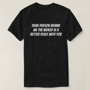 Dear person behind me the world is a better place  T-Shirt