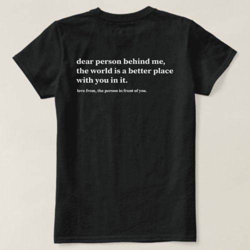 Dear Person Behind Me The World Is A Better Place  T_Shirt