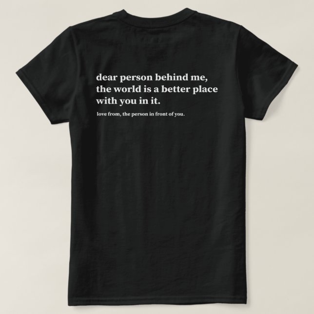 Dear Person Behind Me The World Is A Better Place  T-Shirt (Design Back)