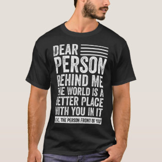 Dear Person Behind Me The World Is A Better Place T-Shirt