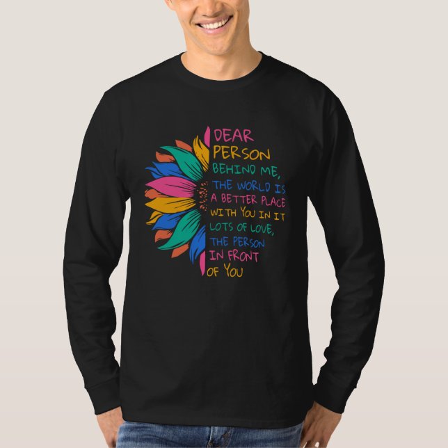 Dear Person Behind Me The World Is A Better Place  T-Shirt (Front)