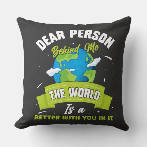 Dear Person Behind Me The World Is A Better Place  Throw Pillow