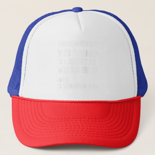Dear Person Behind Me The World Is A Better Place  Trucker Hat