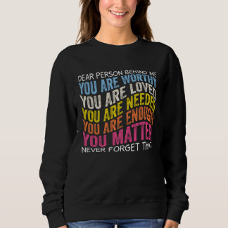 Dear person behind me you are worthy you are loved sweatshirt